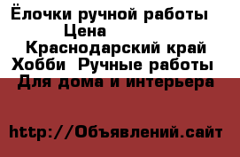 Ёлочки ручной работы › Цена ­ 1 200 - Краснодарский край Хобби. Ручные работы » Для дома и интерьера   